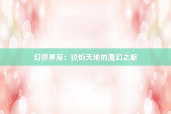 幻兽星座：狡饰天地的魔幻之旅