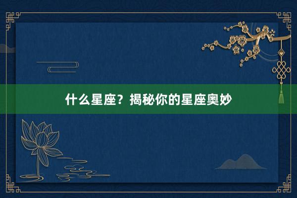 什么星座？揭秘你的星座奥妙