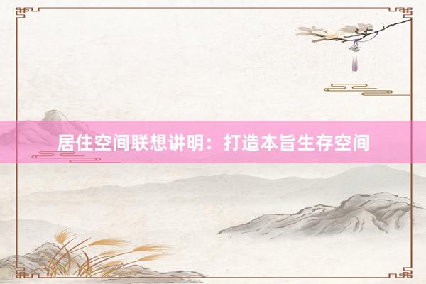 居住空间联想讲明：打造本旨生存空间