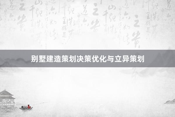 别墅建造策划决策优化与立异策划