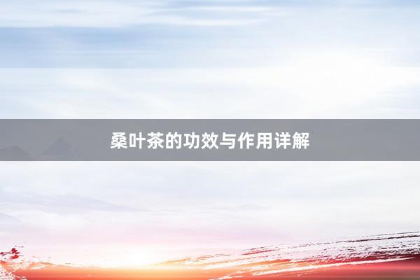 桑叶茶的功效与作用详解