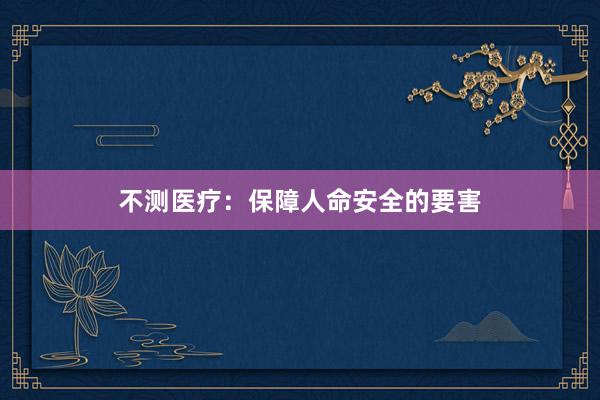 不测医疗：保障人命安全的要害