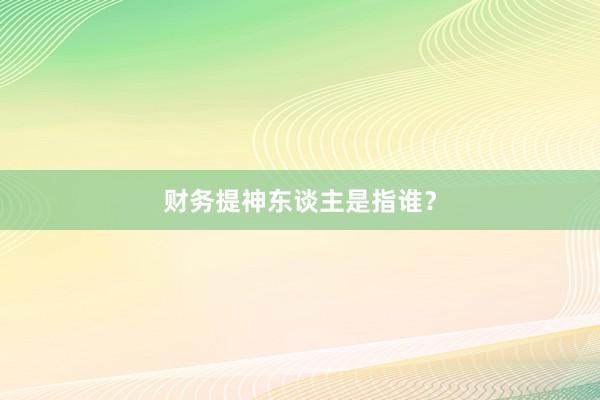 财务提神东谈主是指谁？